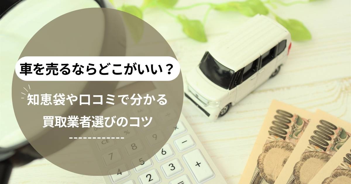 車を売るならどこがいい？知恵袋や口コミで分かる買取業者選びのコツ